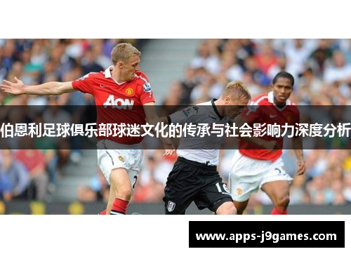 伯恩利足球俱乐部球迷文化的传承与社会影响力深度分析